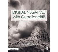 Digital Negatives with QuadToneRIP: Demystifying QTR for Photographers and Printmakers (Contemporary Practices in Alternative Process Photography)