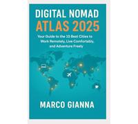 DIGITAL NOMAD ATLAS 2025: Your Guide to the 15 Best Cities to Work Remotely, Live Comfortably, and Adventure Freely