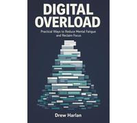 Digital Overload: Practical Ways to Reduce Mental Fatigue and Reclaim Focus