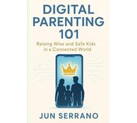 Digital Parenting 101: Raising Wise and Safe Kids in a Connected World