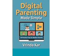Digital Parenting Made Simple: 30 Practical Tips for Modern Parents