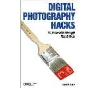 Digital Photography Hacks: 100 Industrial-strenght Tips & Tools