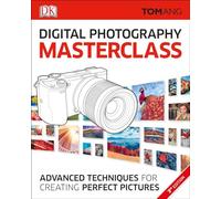 Digital Photography Masterclass: Advanced Photographic Techniques for Creating Perfect Pictures