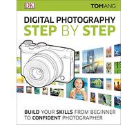 Digital Photography Step By Step: Build Your Skills From Beginner to Confident Photographer (DK Tom Ang Photography Guides)