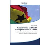 Digital Politics and Youth Voting Behaviour in Ghana: Social Media, Political Marketing, and First-Time Voters in the 2024 Presidential Election