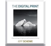 Digital Print, The: Preparing Images in Lightroom and Photoshop for Printing