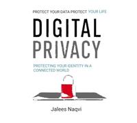 Digital Privacy: Protecting Yourself in the Age of Surveillance. A Practical Guide to Understanding Data Collection, Online Tracking, Cybersecurity, Artificial Intelligence and Personal Privacy.