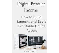 Digital Product Income: How to Build, Launch, and Scale Profitable Online Assets: The Complete Guide to Creating and Growing Income-Generating Digital Products