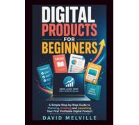 Digital Products for Beginners: A Simple Step-by-Step Guide to Planning, Creating and Launching Your First Profitable Digital Product