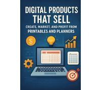 Digital Products That Sell: Create, Market, and Profit from Printables and Planners