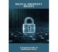 Digital Property Rights: A Practical Guide To Intellectual Assets