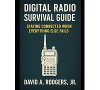 Digital Radio Survival Guide Staying Connected When Everything Else Fails: Staying Connected When Everything Else Fails (Off-Grid Radio)
