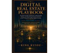 DIGITAL REAL ESTATE PLAYBOOK: The KING KUSSU Method for Understanding, Valuing, and Monetizing Premium Domains in the AI Search Era and the Digital ... Domain Power, and the AI Search Era)