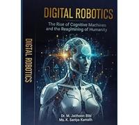 Digital Robotics: The Rise of Cognitive Machines and the Reimagining of Humanity: Exploring Intelligence, Ethics, and the Future of Human-Machine Collaboration