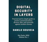 Digital Security in Layers: Practical and In-Depth Guide to Protect Communications, Devices, Files, and Networks Against Modern Threats