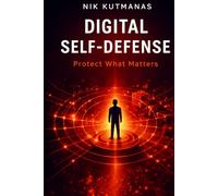 Digital Self-Defense: Protect What Matters: How Ordinary People Stay Safe from Scams, Fraud, AI Threats, and Digital Attacks