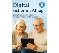 Digital sicher im Alltag -: Ein verständlicher Ratgeber für Seniorinnen und Senioren