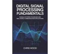 DIGITAL SIGNAL PROCESSING FUNDAMENTALS: signals filtering techniques and real world communication applications (ADVANCED COMPUTING AND DIGITAL SYSTEMS SERIES)