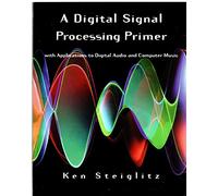 Digital Signal Processing Primer, A: With Applications to Digital Audio and Computer Music
