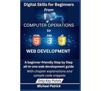Digital Skills for Beginners: From Computer Operations to Web Development: A beginner-friendly step by step all-in-one Web Development Guide with ... code snippets for HTML, CSS, and JavaScript