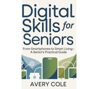 Digital Skills For Seniors: From Smartphones to Smart Living-A Senior’s Practical Guide