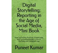 Digital Storytelling: Reporting in the Age of Social Media, Mini Book: How Journalists Produce, Disseminate, and Involve Audiences in the AI, YouTube, and Instagram Age (Digital Media Studies series)