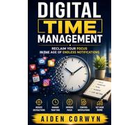 Digital Time Management: Reclaim Your Focus in the Age of Endless Notifications (The Personal Growth Playbook)