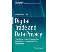 Digital Trade and Data Privacy: Cross-border Flows of Personal Data Between Data Protection and Data Protectionism: 38 (EYIEL Monographs - Studies in European and International Economic Law)