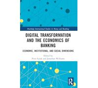 Digital Transformation and the Economics of Banking: Economic, Institutional, and Social Dimensions (Routledge International Studies in Money and Banking)