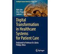 Digital Transformation in Healthcare Systems for Patient Care: Dedicated to Professor Dr. Gloria Phillips-Wren: 279 (Intelligent Systems Reference Library, 279)