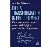 Digital Transformation in Procurement: Plan, Execute and Adopt a Successful Digital Procurement Programme