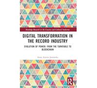 Digital Transformation in The Recording Industry: Evolution of Power: From The Turntable To Blockchain (Routledge Research in the Creative and Cultural Industries)