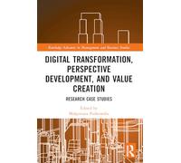 Digital Transformation, Perspective Development, and Value Creation: Research Case Studies (Routledge Advances in Management and Business Studies)
