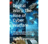 Digital Wars: The Rise of Cyber Warfare: The Weaponization of Code in the Fight for Global Dominance (Ghosts of the Network: Inside the hidden world of hackers, from foundations to future series.)