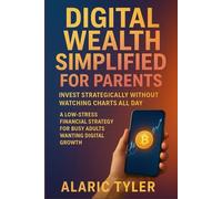 Digital Wealth Simplified For Parents: Invest Strategically Without Watching Charts All Day: A Low-Stress Financial Strategy for Busy Adults Wanting Digital Growth