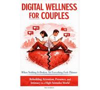 Digital Wellness for Couples: When Nothing Is Broken, Yet Everything Feels Thinner - Rebuilding Attention, Presence, and Intimacy in a High-Stimulus World