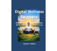 Digital Wellness Recovery: Recover Your Focus, Mental Clarity, Sleep, and Emotional Balance in an Always Connected World