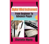 Digital Wind Instrument From Beginner To Advance Player: Unlocking Electronic Aerophone Mastery: A Clear Path To Musical Expression