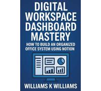 DIGITAL WORKSPACE DASHBOARD MASTERY: How to Build an Organized Office System Using Notion (The Digital Mastery Collection)