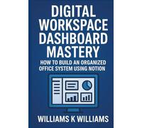 DIGITAL WORKSPACE DASHBOARD MASTERY: How to Build an Organized Office System Using Notion (The Digital Mastery Collection)