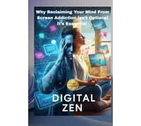 Digital Zen: Why Reclaiming Your Mind From Screen Addiction Isn’t Optional-It’s Essential (7-Day Detox + Mindfulness System to Reduce Anxiety & Boost Real Focus)