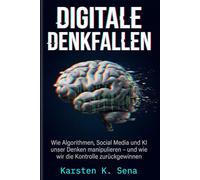 Digitale Denkfallen: Wie Algorithmen, Social Media und KI unser Denken manipulieren - und wie wir die Kontrolle zurückgewinnen: Basierend auf ... Neurowissenschaft und Verhaltensökonomie