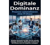 Digitale Dominanz: Prozesse automatisieren ohne IT-Chaos: Workflow-Revolution für KMU: Wie Sie manuelle Aufgaben eliminieren, Abteilungen vernetzen und Ihre Effizienz durch KI-Integration verdoppeln.