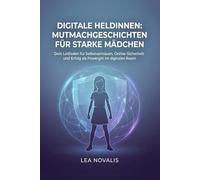 Digitale Heldinnen: Mutmachgeschichten für starke Mädchen: Dein Leitfaden für Selbstvertrauen, Online-Sicherheit und Erfolg als Powergirl im digitalen Raum