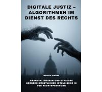 Digitale Justiz - Algorithmen im Dienst des Rechts: Chancen, Risiken und ethische Grenzen künstlicher Intelligenz in der Rechtsprechung