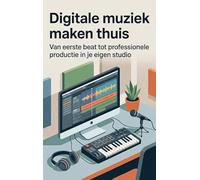 Digitale muziek maken thuis: Van eerste beat tot professionele productie in je eigen studio