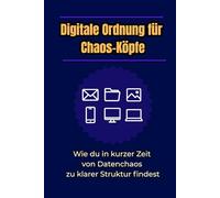 Digitale Ordnung für Chaos-Köpfe: Wie du in kurzer Zeit von Datenchaos zu klarer Struktur findest
