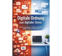 Digitale Ordnung statt digitaler Stress: Wie Sie Smartphone, E-Mails und Dateien endlich in den Griff bekommen
