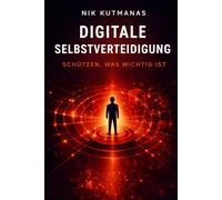 Digitale Selbstverteidigung: Schützen, was wichtig ist: Wie normale Menschen sich vor Betrug, Phishing, KI-Angriffen und digitalen Gefahren schützen