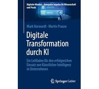 Digitale Transformation durch KI: Ein Leitfaden für den erfolgreichen Einsatz von Künstlicher Intelligenz in Unternehmen (Digitaler Wandel - kompakte Impulse für Wissenschaft und Praxis)